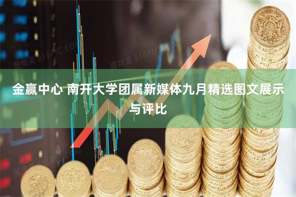 金赢中心 南开大学团属新媒体九月精选图文展示与评比