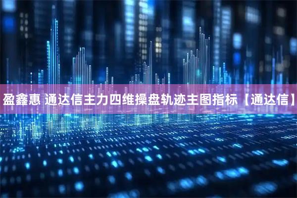 盈鑫惠 通达信主力四维操盘轨迹主图指标【通达信】
