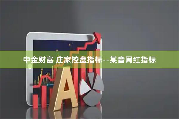 中金财富 庄家控盘指标--某音网红指标