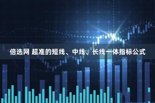 倍选网 超准的短线、中线、长线一体指标公式
