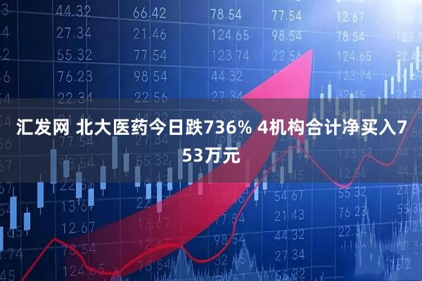 汇发网 北大医药今日跌736% 4机构合计净买入753万元